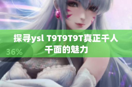 探寻ysl T9T9T9T真正千人千面的魅力