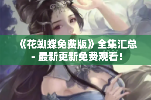 《花蝴蝶免费版》全集汇总 - 最新更新免费观看！