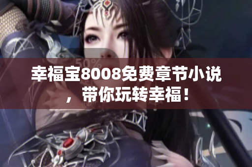 幸福宝8008免费章节小说，带你玩转幸福！