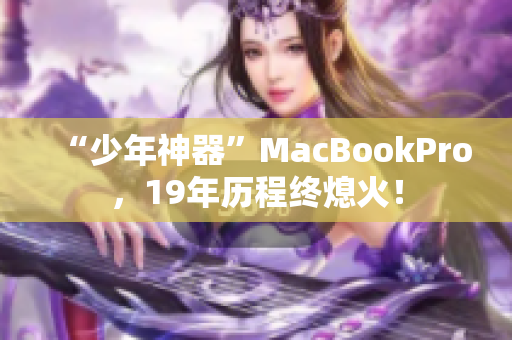 “少年神器”MacBookPro，19年历程终熄火！