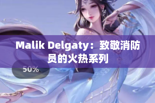 Malik Delgaty：致敬消防员的火热系列