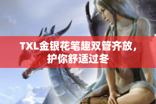 TXL金银花笔趣双管齐放，护你舒适过冬
