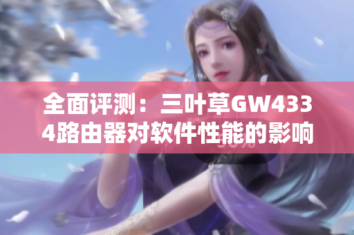 全面评测：三叶草GW4334路由器对软件性能的影响