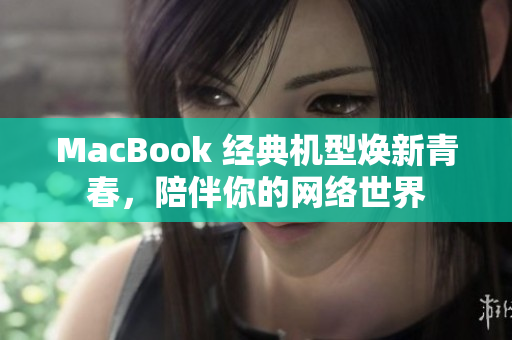 MacBook 经典机型焕新青春，陪伴你的网络世界