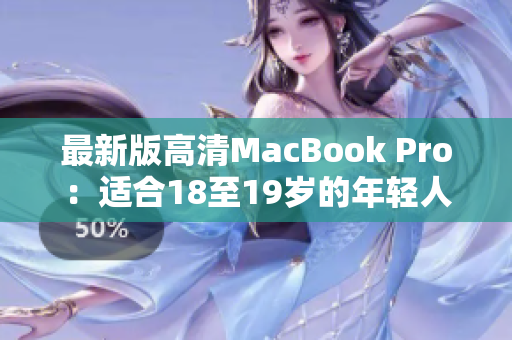 最新版高清MacBook Pro：适合18至19岁的年轻人