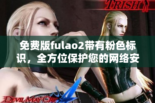 免费版fulao2带有粉色标识，全方位保护您的网络安全