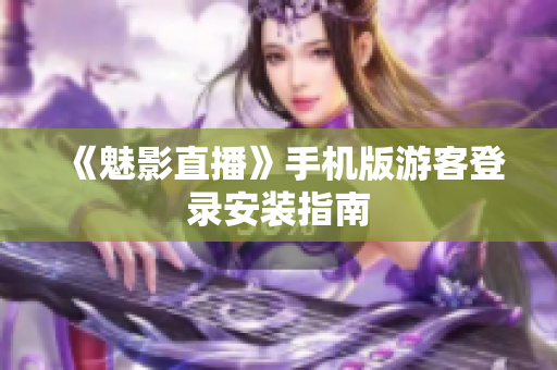 《魅影直播》手机版游客登录安装指南