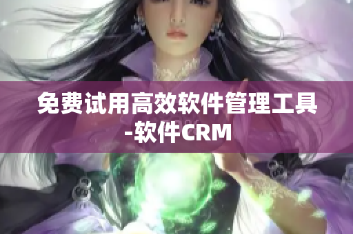 免费试用高效软件管理工具-软件CRM