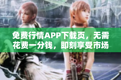 免费行情APP下载页，无需花费一分钱，即刻享受市场行情！
