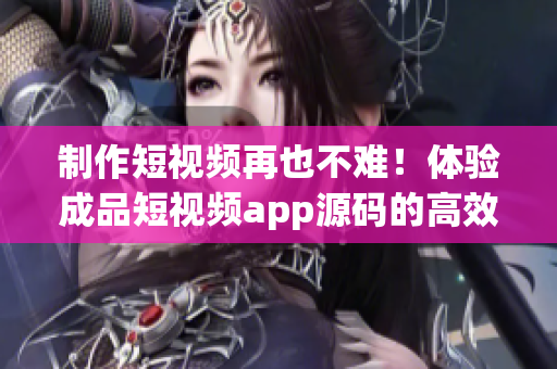 制作短视频再也不难！体验成品短视频app源码的高效便捷