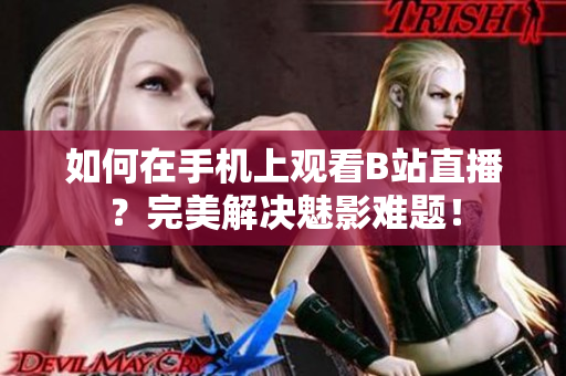 如何在手机上观看B站直播？完美解决魅影难题！