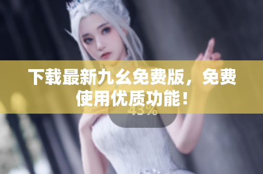下载最新九幺免费版，免费使用优质功能！