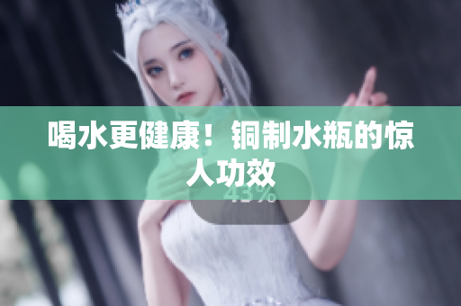 喝水更健康！铜制水瓶的惊人功效