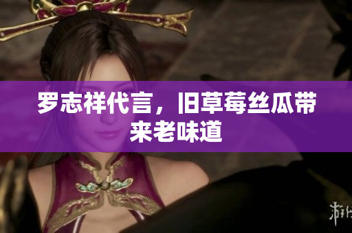 罗志祥代言，旧草莓丝瓜带来老味道