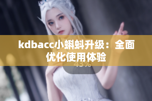 kdbacc小蝌蚪升级：全面优化使用体验