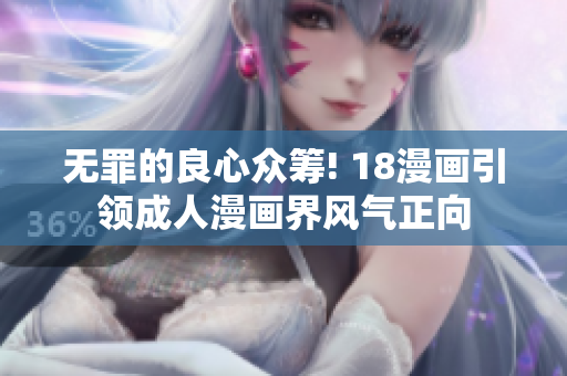 无罪的良心众筹! 18漫画引领成人漫画界风气正向