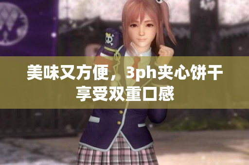 美味又方便，3ph夹心饼干享受双重口感