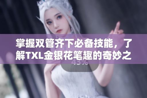 掌握双管齐下必备技能，了解TXL金银花笔趣的奇妙之处