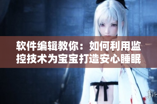 软件编辑教你：如何利用监控技术为宝宝打造安心睡眠环境