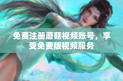 免费注册蘑菇视频账号，享受免费版视频服务
