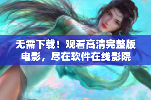 无需下载！观看高清完整版电影，尽在软件在线影院
