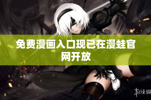 免费漫画入口现已在漫蛙官网开放