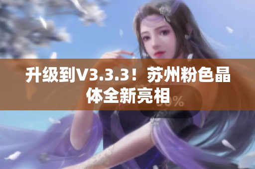 升级到V3.3.3！苏州粉色晶体全新亮相