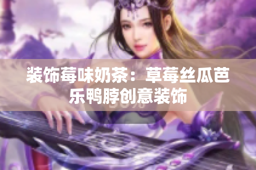装饰莓味奶茶：草莓丝瓜芭乐鸭脖创意装饰