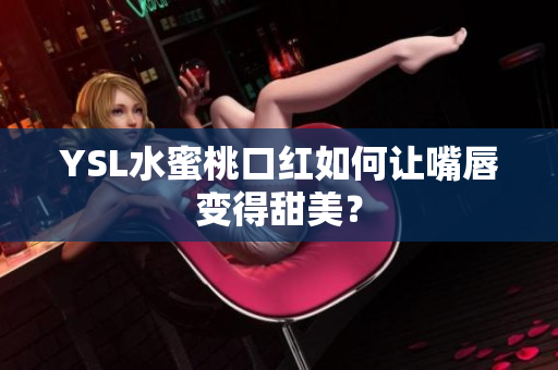 YSL水蜜桃口红如何让嘴唇变得甜美？