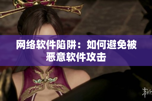 网络软件陷阱：如何避免被恶意软件攻击