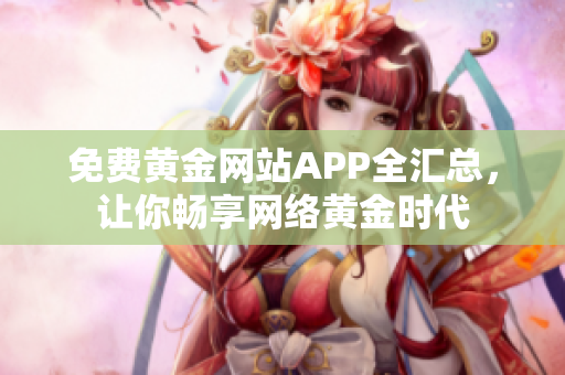免费黄金网站APP全汇总，让你畅享网络黄金时代