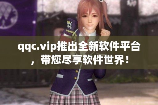 qqc.vip推出全新软件平台，带您尽享软件世界！