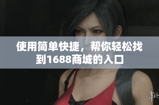 使用简单快捷，帮你轻松找到1688商城的入口