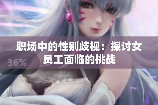 职场中的性别歧视：探讨女员工面临的挑战