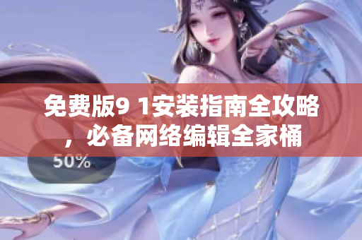 免费版9 1安装指南全攻略，必备网络编辑全家桶
