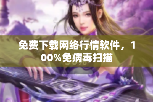 免费下载网络行情软件，100%免病毒扫描