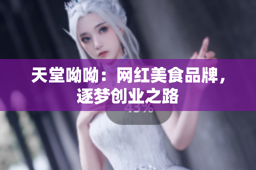 天堂呦呦：网红美食品牌，逐梦创业之路