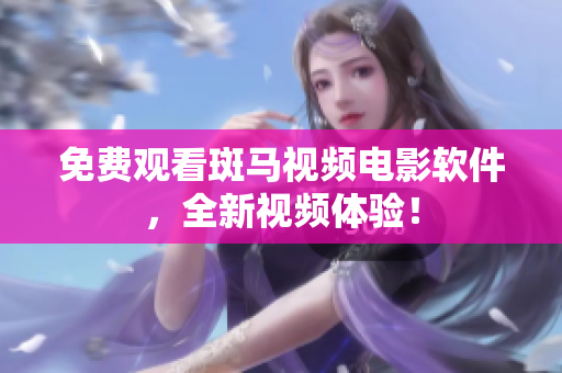 免费观看斑马视频电影软件，全新视频体验！
