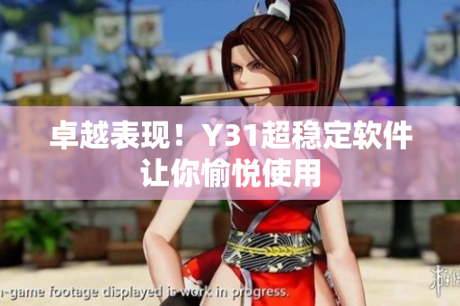 卓越表现！Y31超稳定软件让你愉悦使用