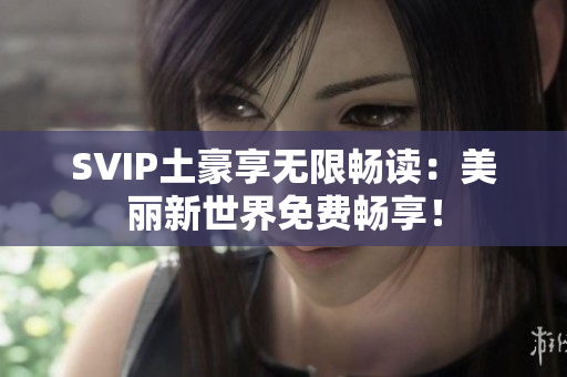 SVIP土豪享无限畅读：美丽新世界免费畅享！