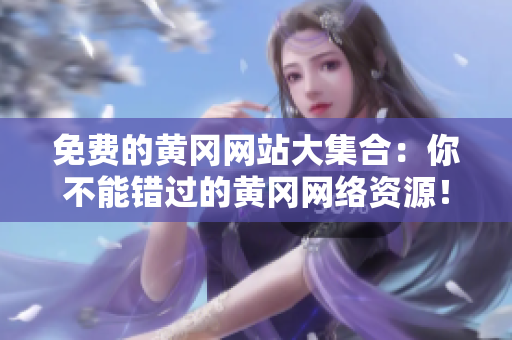 免费的黄冈网站大集合：你不能错过的黄冈网络资源！