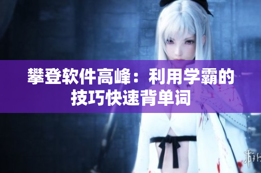 攀登软件高峰：利用学霸的技巧快速背单词