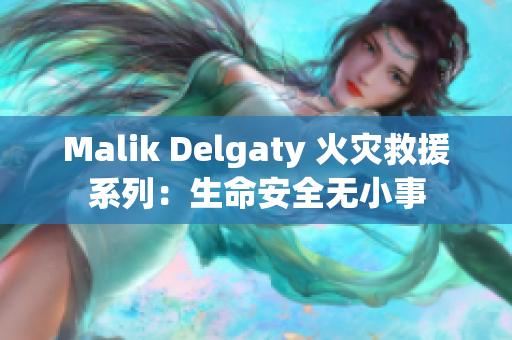 Malik Delgaty 火灾救援系列：生命安全无小事