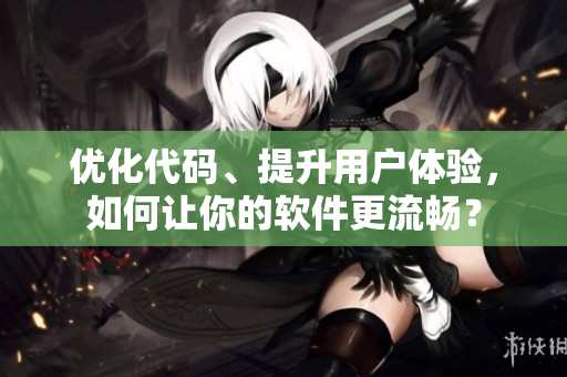 优化代码、提升用户体验，如何让你的软件更流畅？