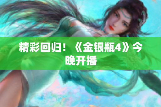 精彩回归！《金银瓶4》今晚开播