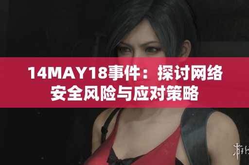 14MAY18事件：探讨网络安全风险与应对策略