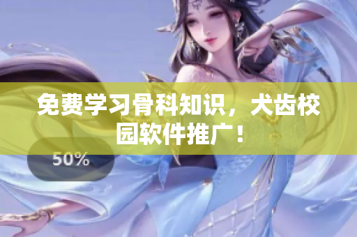 免费学习骨科知识，犬齿校园软件推广！