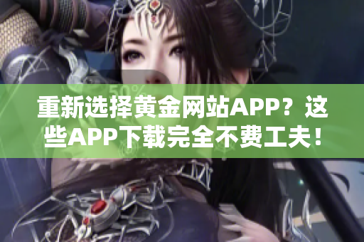 重新选择黄金网站APP？这些APP下载完全不费工夫！
