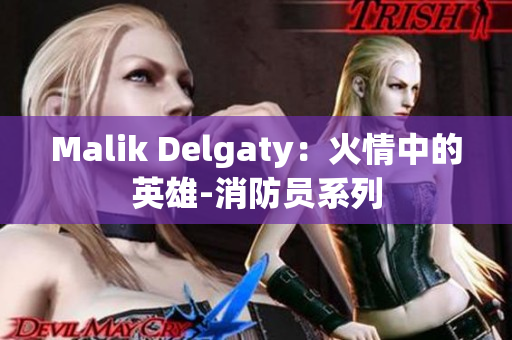 Malik Delgaty：火情中的英雄-消防员系列