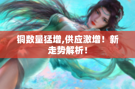 铜数量猛增,供应激增！新走势解析！